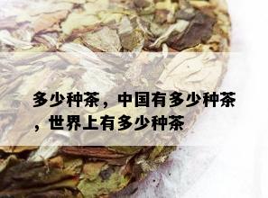 多少种茶，中国有多少种茶，世界上有多少种茶