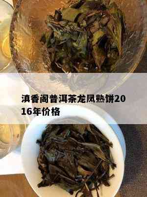 滇香阁普洱茶龙凤熟饼2016年价格