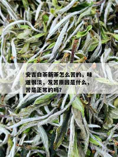 安吉白茶新茶怎么苦的，味道很淡，发苦原因是什么，苦是正常的吗？