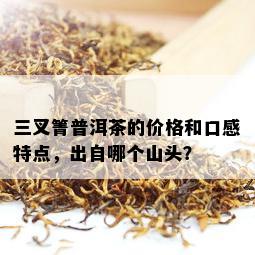 三叉箐普洱茶的价格和口感特点，出自哪个山头？