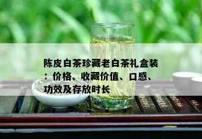 陈皮白茶珍藏老白茶礼盒装：价格、收藏价值、口感、功效及存放时长