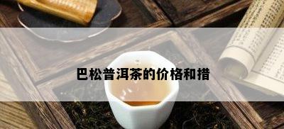 巴松普洱茶的价格和措