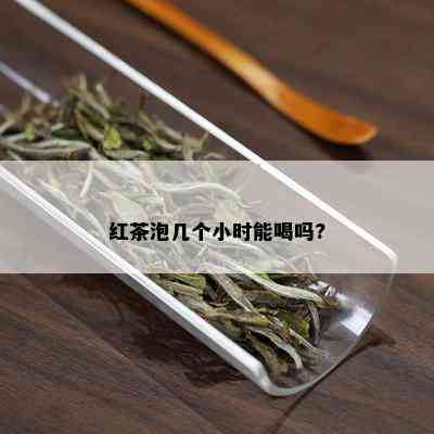 红茶泡几个小时能喝吗?