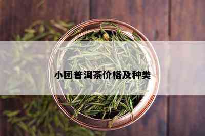 小团普洱茶价格及种类