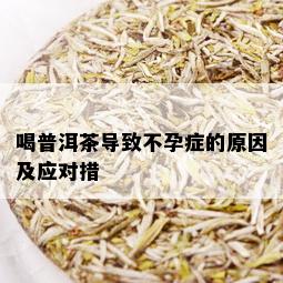 喝普洱茶导致不孕症的原因及应对措