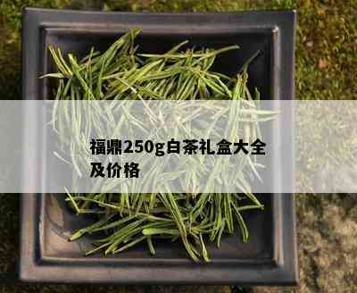 福鼎250g白茶礼盒大全及价格