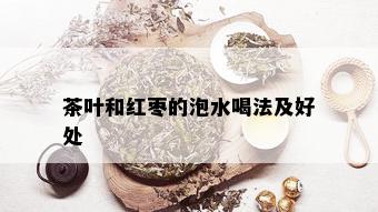 茶叶和红枣的泡水喝法及好处