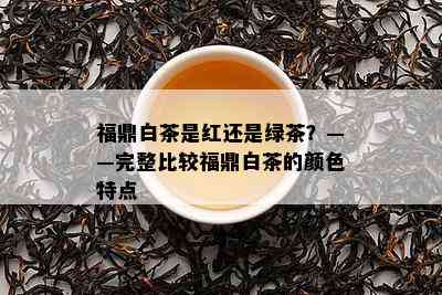 福鼎白茶是红还是绿茶？——完整比较福鼎白茶的颜色特点