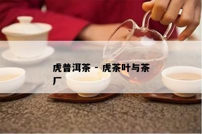 虎普洱茶 - 虎茶叶与茶厂