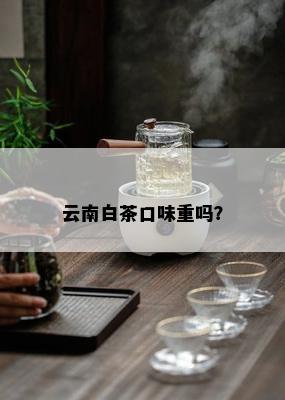 云南白茶口味重吗？