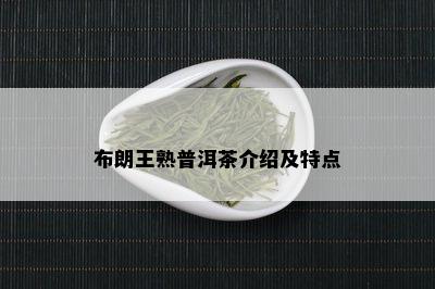 布朗王熟普洱茶介绍及特点