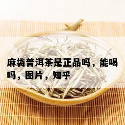 麻袋普洱茶是正品吗，能喝吗，图片，知乎