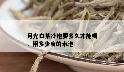 月光白茶冷泡要多久才能喝，用多少度的水泡