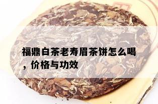 福鼎白茶老寿眉茶饼怎么喝，价格与功效