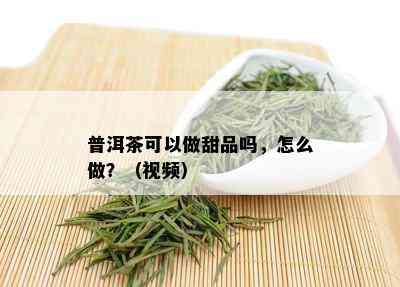 普洱茶可以做甜品吗，怎么做？（视频）