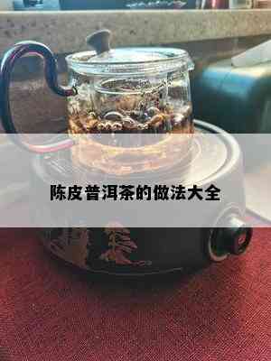 陈皮普洱茶的做法大全