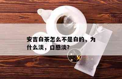 安吉白茶怎么不是白的，为什么淡，口感淡？