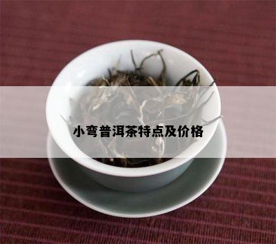 小弯普洱茶特点及价格