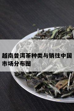 越南普洱茶种类与销往中国市场分布图