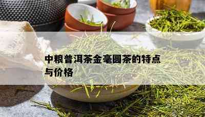 中粮普洱茶金毫圆茶的特点与价格