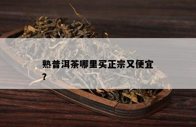 熟普洱茶哪里买正宗又便宜？