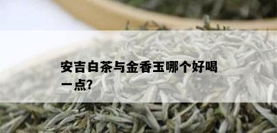 安吉白茶与金香玉哪个好喝一点？