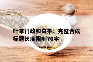 叶掌门政和白茶：完整合成标题长度限制70字