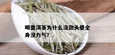 喝普洱茶为什么没劲头晕全身没力气？