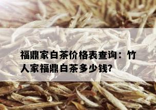 福鼎家白茶价格表查询：竹人家福鼎白茶多少钱？