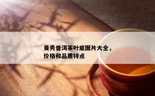 曼秀普洱茶叶底图片大全，价格和品质特点