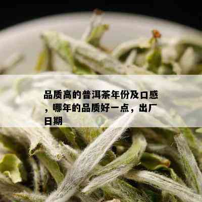 品质高的普洱茶年份及口感，哪年的品质好一点，出厂日期