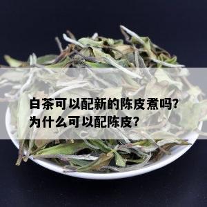 白茶可以配新的陈皮煮吗？为什么可以配陈皮？