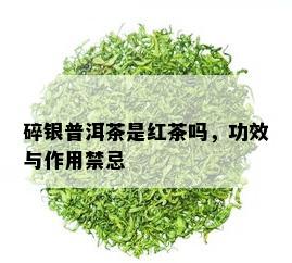 碎银普洱茶是红茶吗，功效与作用禁忌