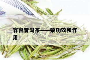 容容普洱茶——荣功效和作用