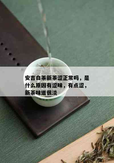 安吉白茶新茶涩正常吗，是什么原因有涩味，有点涩，新茶味道很淡