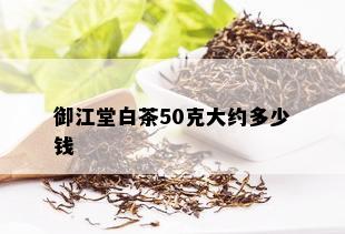 御江堂白茶50克大约多少钱