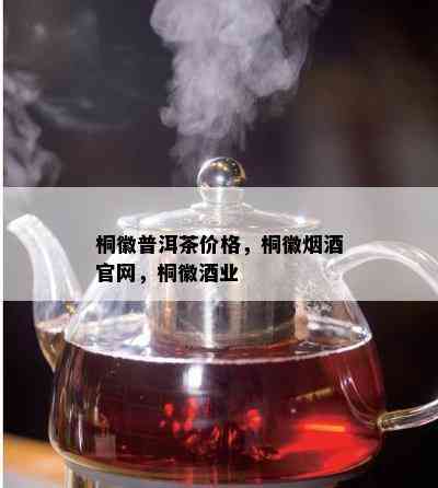 桐徽普洱茶价格，桐徽官网，桐徽业