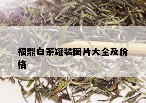 福鼎白茶罐装图片大全及价格