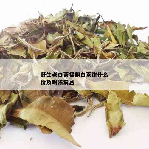 野生老白茶福鼎白茶饼什么价及喝法禁忌