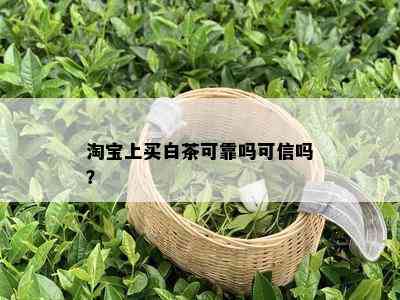 淘宝上买白茶可靠吗可信吗？