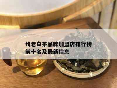 州老白茶品牌加盟店排行榜前十名及最新信息