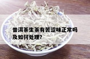 普洱茶生茶有苦涩味正常吗及如何处理？