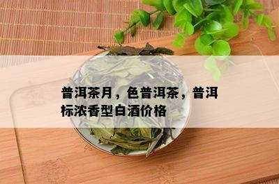 普洱茶月，色普洱茶，普洱标浓香型白价格