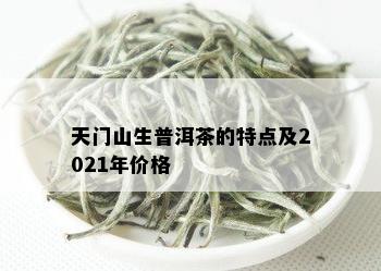 天门山生普洱茶的特点及2021年价格