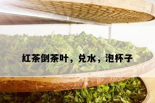 红茶倒茶叶，兑水，泡杯子