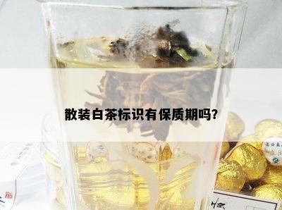 散装白茶标识有保质期吗？