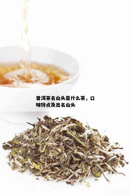 普洱茶名山头是什么茶，口味特点及出名山头