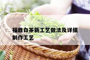 福鼎白茶新工艺做法及详细制作工艺