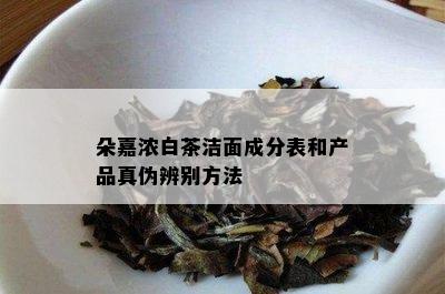 朵嘉浓白茶洁面成分表和产品真伪辨别方法