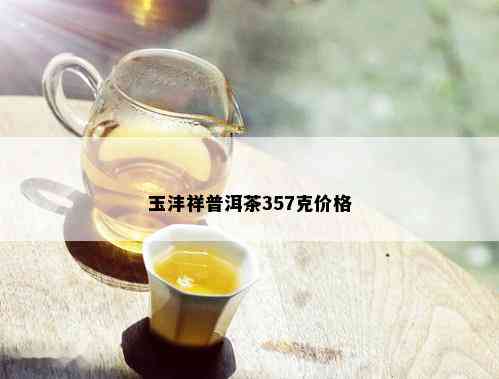 玉沣祥普洱茶357克价格